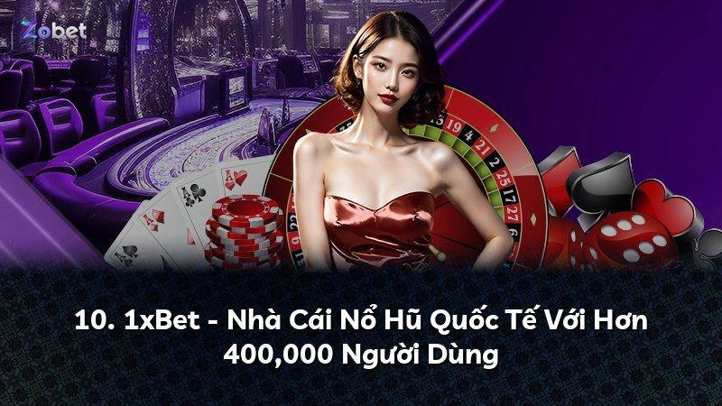 10. 1xBet - Nhà Cái Nổ Hũ Quốc Tế Với Hơn 400,000 Người Dùng