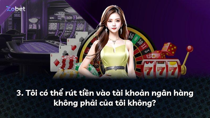 3. Tôi có thể rút tiền vào tài khoản ngân hàng không phải của tôi không?