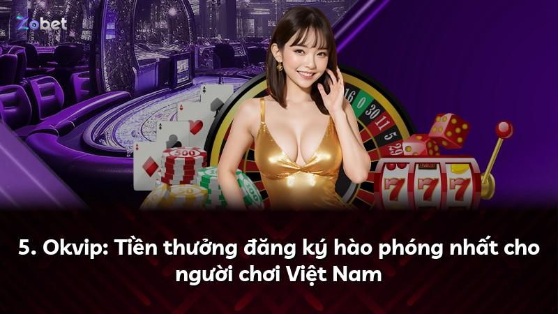 5. Okvip: Tiền thưởng đăng ký hào phóng nhất cho người chơi Việt Nam