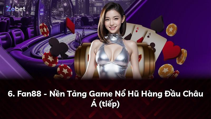 6. Fan88 - Nền Tảng Game Nổ Hũ Hàng Đầu Châu Á (tiếp)