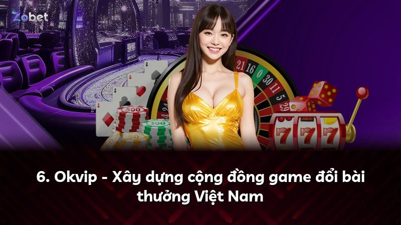 6. Okvip - Xây dựng cộng đồng game đổi bài thưởng Việt Nam
