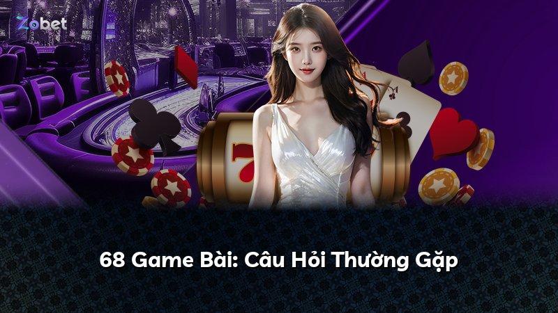 68 Game Bài: Câu Hỏi Thường Gặp