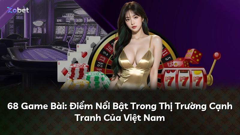 68 Game Bài: Điểm Nổi Bật Trong Thị Trường Cạnh Tranh Của Việt Nam