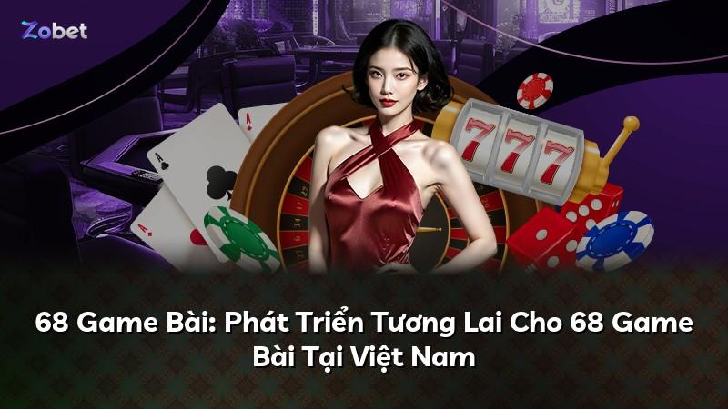 68 Game Bài: Phát Triển Tương Lai Cho 68 Game Bài Tại Việt Nam