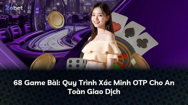 68 Game Bài: Quy Trình Xác Minh OTP Cho An Toàn Giao Dịch