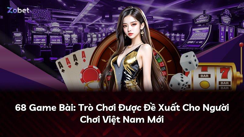 68 Game Bài: Trò Chơi Được Đề Xuất Cho Người Chơi Việt Nam Mới