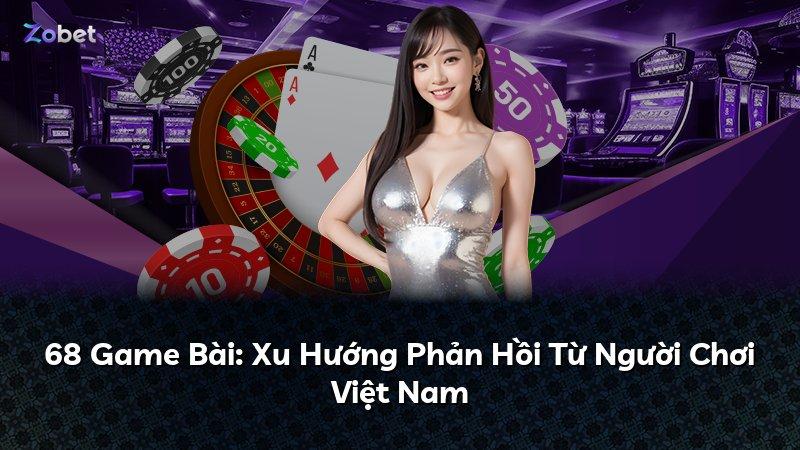 68 Game Bài: Xu Hướng Phản Hồi Từ Người Chơi Việt Nam