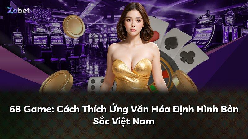 68 Game: Cách Thích Ứng Văn Hóa Định Hình Bản Sắc Việt Nam