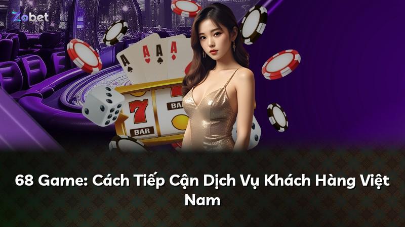 68 Game: Cách Tiếp Cận Dịch Vụ Khách Hàng Việt Nam