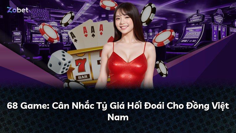 68 Game: Cân Nhắc Tỷ Giá Hối Đoái Cho Đồng Việt Nam