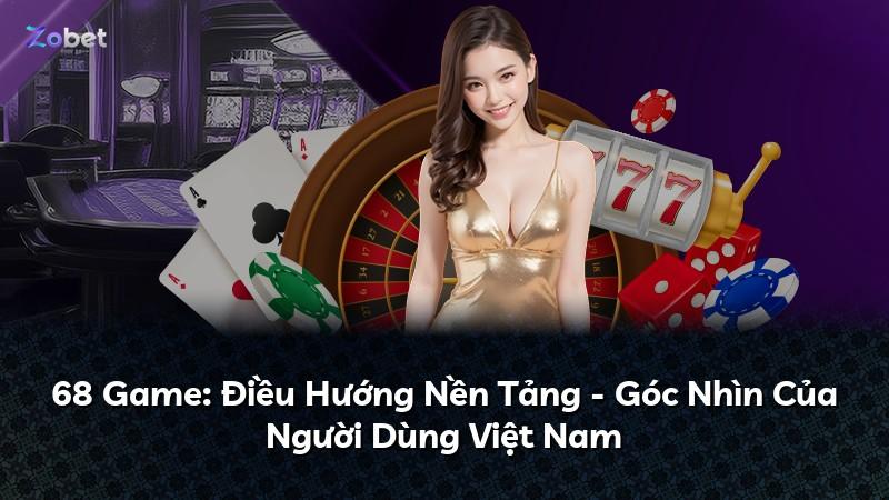 68 Game: Điều Hướng Nền Tảng - Góc Nhìn Của Người Dùng Việt Nam