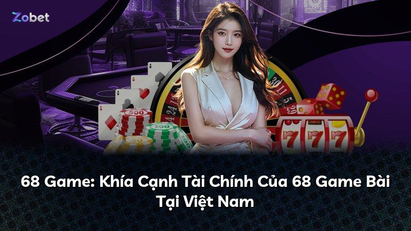 68 Game: Khía Cạnh Tài Chính Của 68 Game Bài Tại Việt Nam