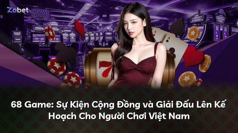 68 Game: Sự Kiện Cộng Đồng và Giải Đấu Lên Kế Hoạch Cho Người Chơi Việt Nam