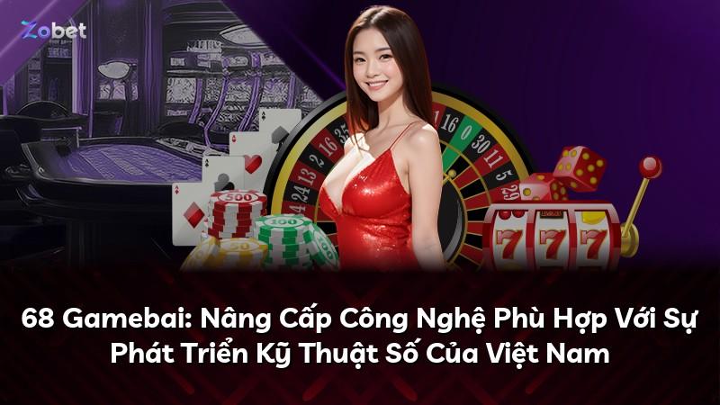 68 Gamebai: Nâng Cấp Công Nghệ Phù Hợp Với Sự Phát Triển Kỹ Thuật Số Của Việt Nam