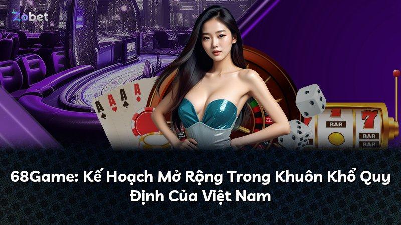 68Game: Kế Hoạch Mở Rộng Trong Khuôn Khổ Quy Định Của Việt Nam
