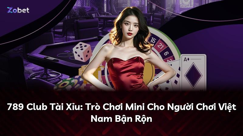 789 Club Tài Xỉu: Trò Chơi Mini Cho Người Chơi Việt Nam Bận Rộn