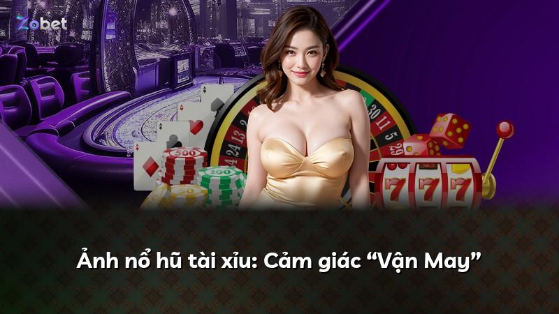 Ảnh nổ hũ tài xỉu: Cảm giác “Vận May”
