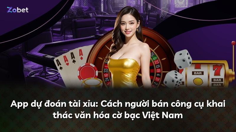 App dự đoán tài xỉu: Cách người bán công cụ khai thác văn hóa cờ bạc Việt Nam