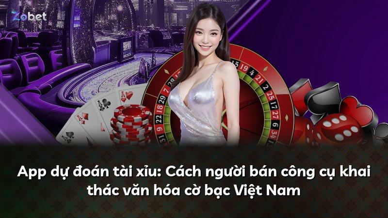 App dự đoán tài xỉu: Cách người bán công cụ khai thác văn hóa cờ bạc Việt Nam