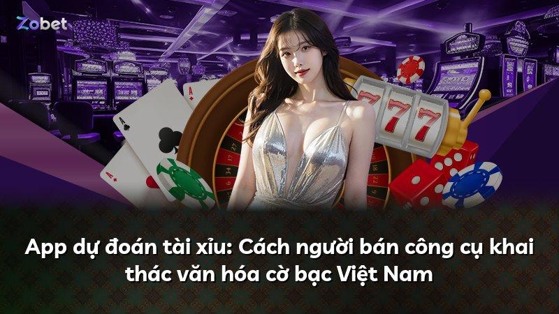 App dự đoán tài xỉu: Cách người bán công cụ khai thác văn hóa cờ bạc Việt Nam