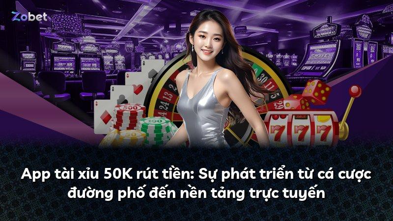 App tài xỉu 50K rút tiền: Sự phát triển từ cá cược đường phố đến nền tảng trực tuyến