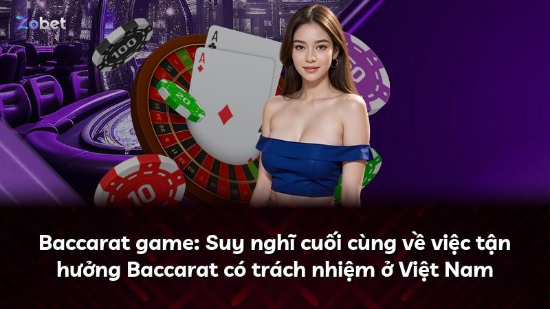 Baccarat game: Suy nghĩ cuối cùng về việc tận hưởng Baccarat có trách nhiệm ở Việt Nam