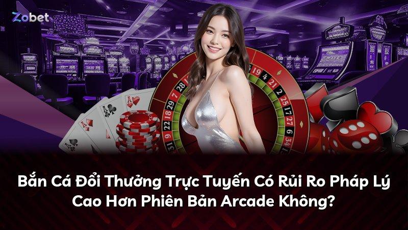 Bắn Cá Đổi Thưởng Trực Tuyến Có Rủi Ro Pháp Lý Cao Hơn Phiên Bản Arcade Không?