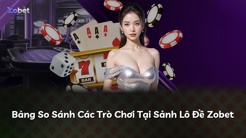 Bảng So Sánh Các Trò Chơi Tại Sảnh Lô Đề Zobet
