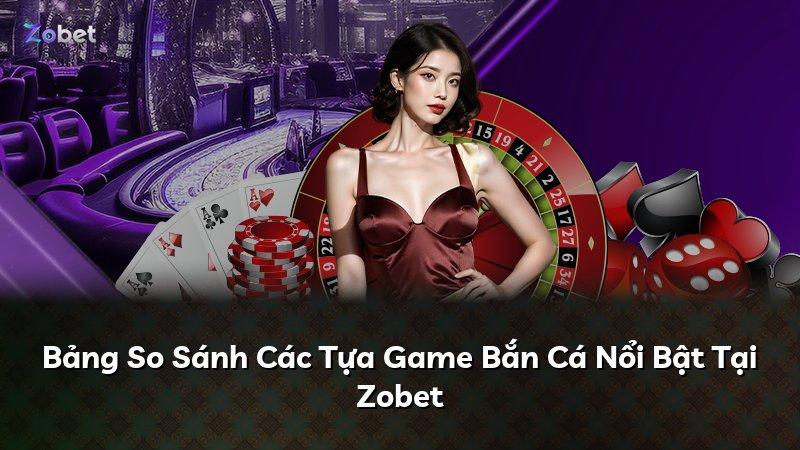 Bảng So Sánh Các Tựa Game Bắn Cá Nổi Bật Tại Zobet