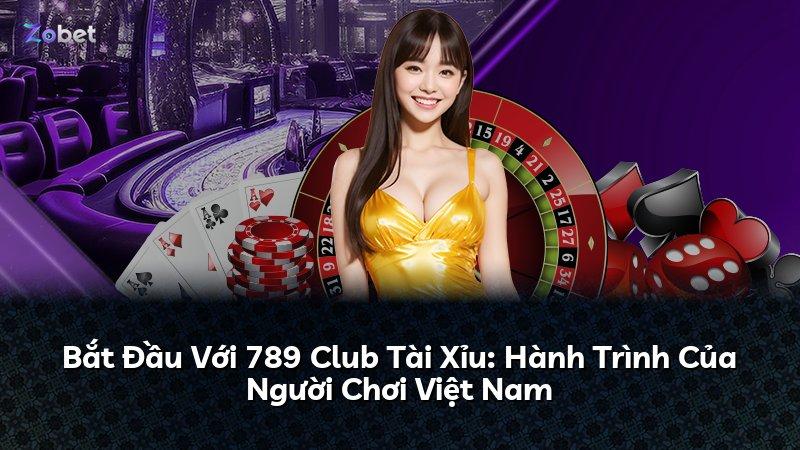 Bắt Đầu Với 789 Club Tài Xỉu: Hành Trình Của Người Chơi Việt Nam