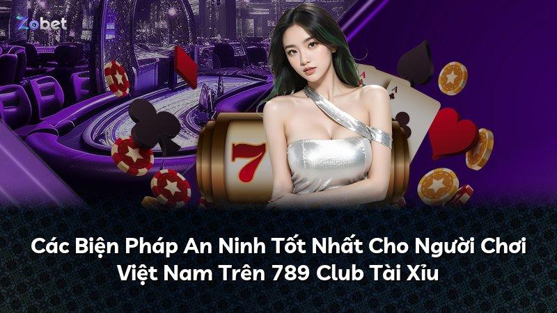 Các Biện Pháp An Ninh Tốt Nhất Cho Người Chơi Việt Nam Trên 789 Club Tài Xỉu