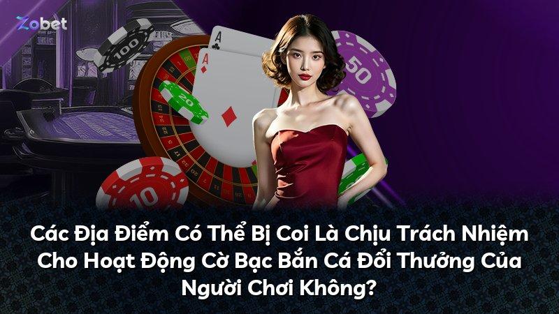 Các Địa Điểm Có Thể Bị Coi Là Chịu Trách Nhiệm Cho Hoạt Động Cờ Bạc Bắn Cá Đổi Thưởng Của Người Chơi Không?