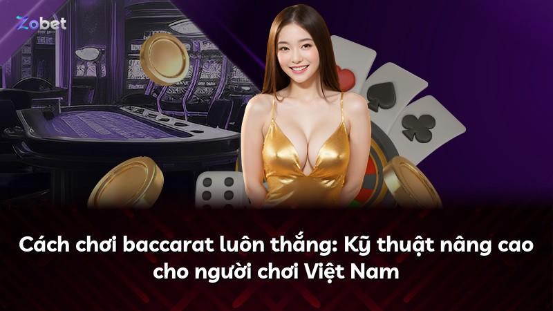 Cách chơi baccarat luôn thắng: Kỹ thuật nâng cao cho người chơi Việt Nam