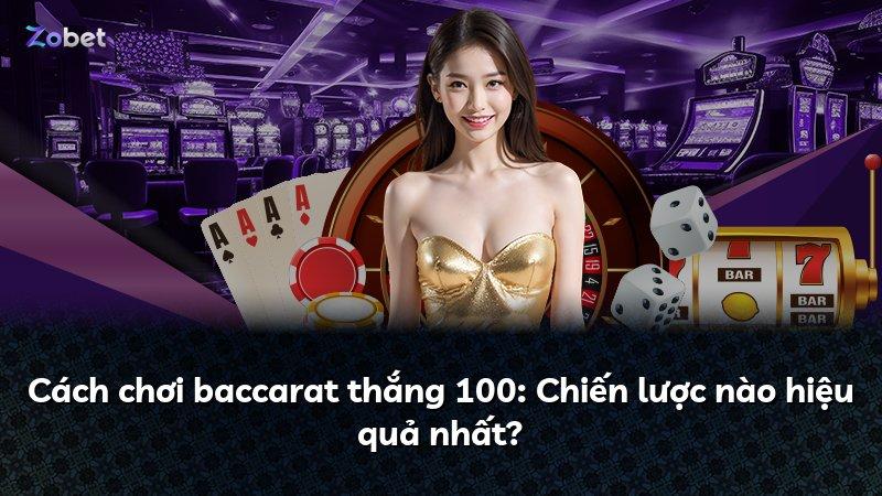 Cách chơi baccarat thắng 100: Chiến lược nào hiệu quả nhất?