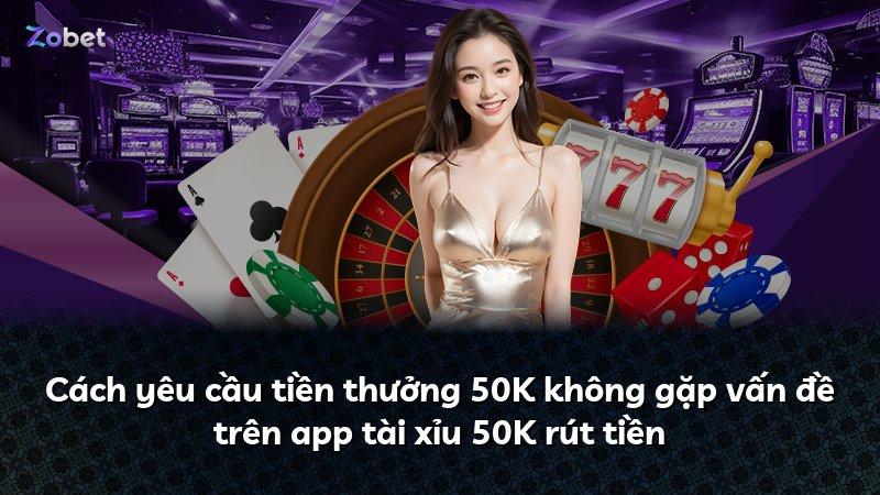 Cách yêu cầu tiền thưởng 50K không gặp vấn đề trên app tài xỉu 50K rút tiền