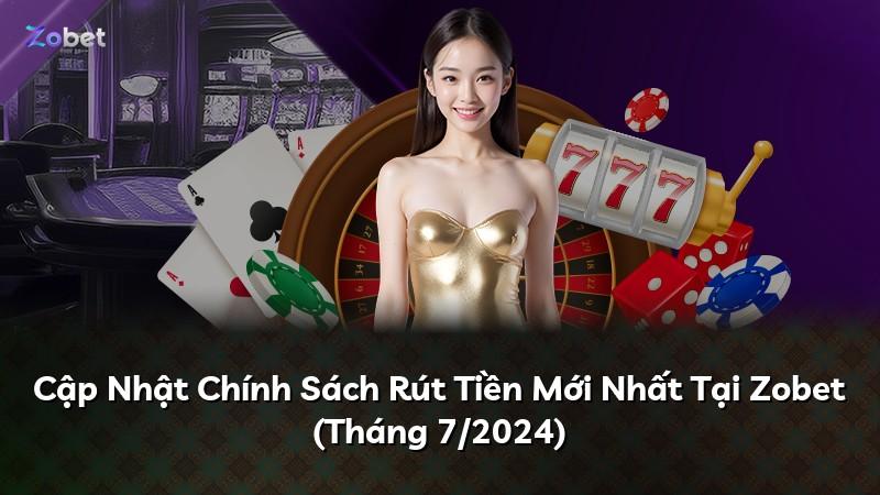 Cập Nhật Chính Sách Rút Tiền Mới Nhất Tại Zobet (Tháng 7/2024)