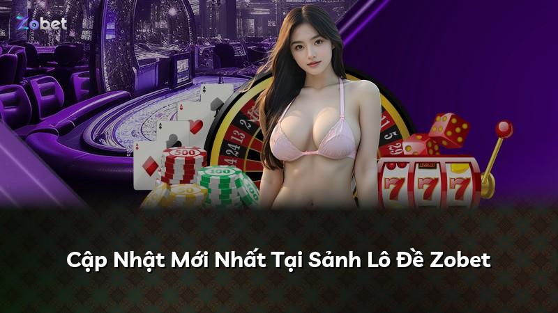 Cập Nhật Mới Nhất Tại Sảnh Lô Đề Zobet