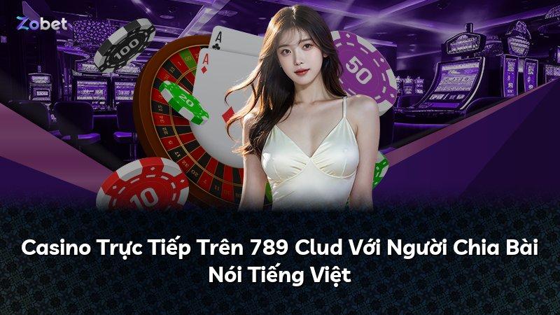 Casino Trực Tiếp Trên 789 Clud Với Người Chia Bài Nói Tiếng Việt