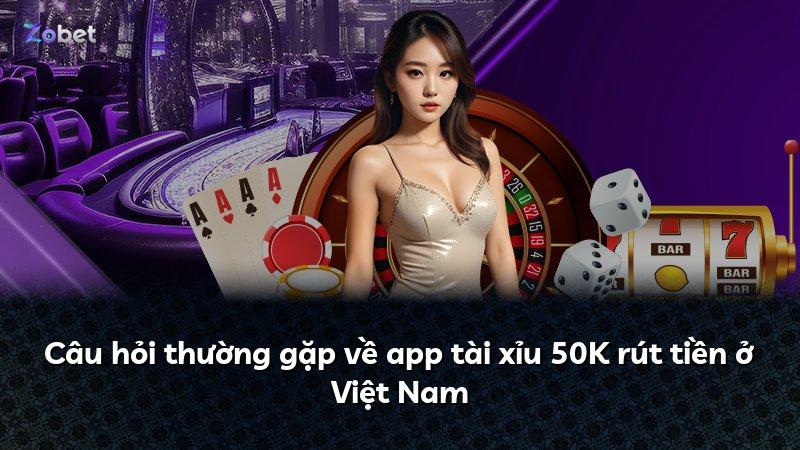 Câu hỏi thường gặp về app tài xỉu 50K rút tiền ở Việt Nam