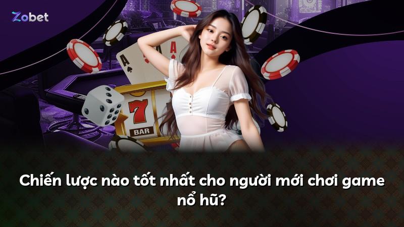 Chiến lược nào tốt nhất cho người mới chơi game nổ hũ?