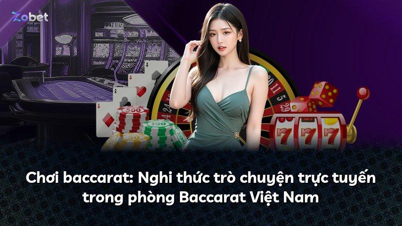 Chơi baccarat: Nghi thức trò chuyện trực tuyến trong phòng Baccarat Việt Nam