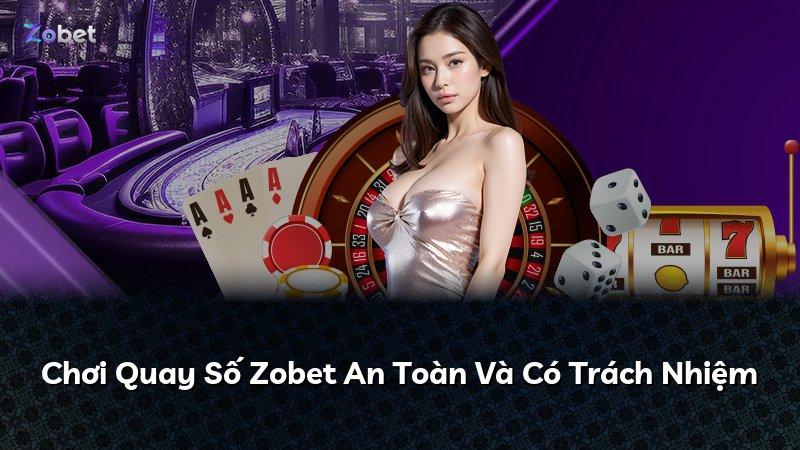 Chơi Quay Số Zobet An Toàn Và Có Trách Nhiệm