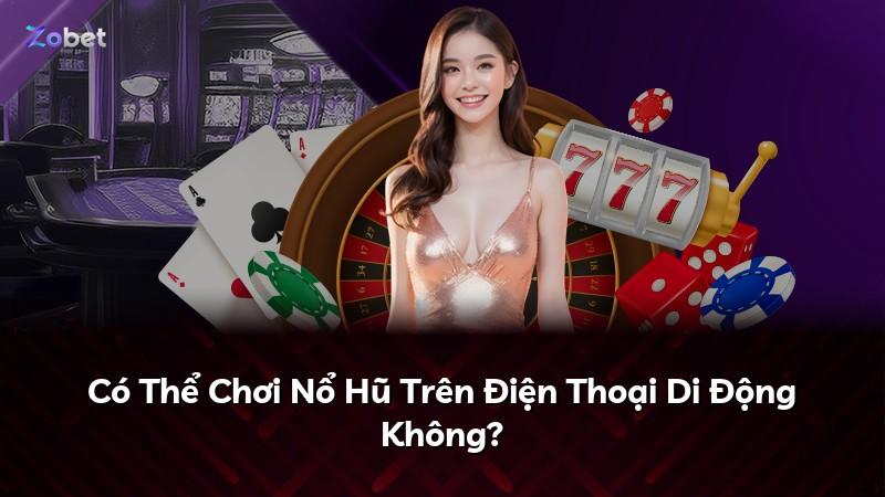 Có Thể Chơi Nổ Hũ Trên Điện Thoại Di Động Không?