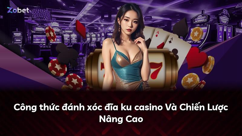 Công thức đánh xóc đĩa ku casino Và Chiến Lược Nâng Cao