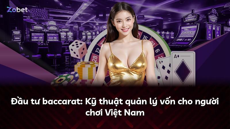 Đầu tư baccarat: Kỹ thuật quản lý vốn cho người chơi Việt Nam
