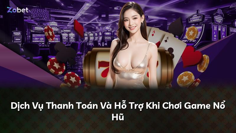 Dịch Vụ Thanh Toán Và Hỗ Trợ Khi Chơi Game Nổ Hũ