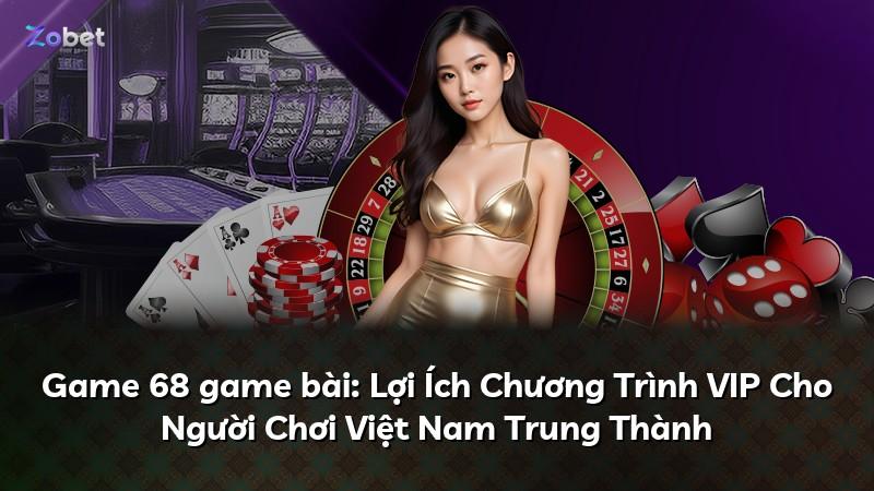 Game 68 game bài: Lợi Ích Chương Trình VIP Cho Người Chơi Việt Nam Trung Thành