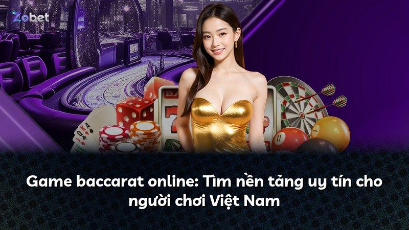 Game baccarat online: Tìm nền tảng uy tín cho người chơi Việt Nam