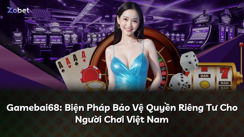 Gamebai68: Biện Pháp Bảo Vệ Quyền Riêng Tư Cho Người Chơi Việt Nam