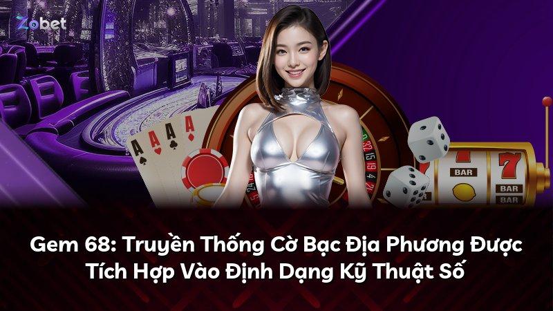 Gem 68: Truyền Thống Cờ Bạc Địa Phương Được Tích Hợp Vào Định Dạng Kỹ Thuật Số